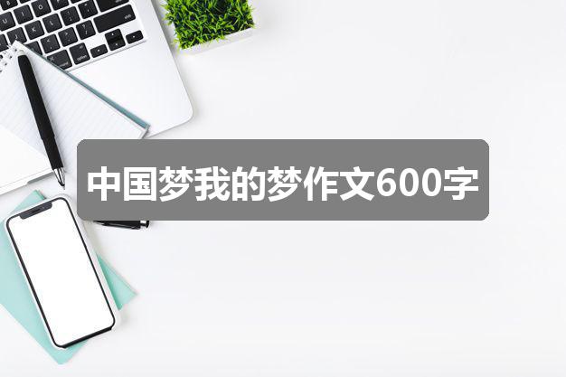 中国梦我的梦作文600字(优质6篇)